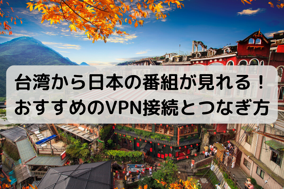台湾から日本の番組が見れる！～おすすめのVPN接続とつなぎ方～ | 株式会社グローカルネット