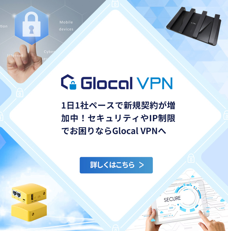 [Glocal VPN]1日1社ペースで新規契約が増加中！セキュリティやIP制限でお困りならGlocal VPNへ
