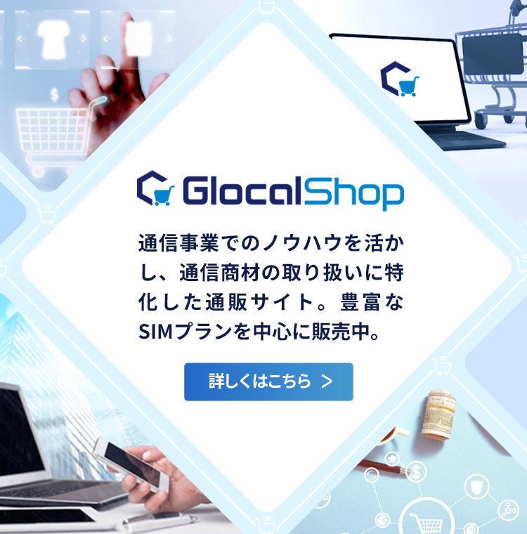 [Glocal Shop]通信事業でのノウハウを活かし、通信商材の取り扱いに特化した通販サイト。豊富なSIMプランを中心に販売中。