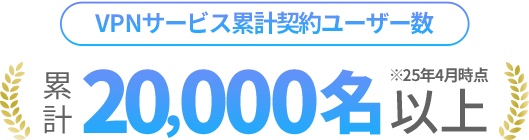 [VPNサービス累計契約ユーザー数]累計20,000名以上(2024年5月時点)