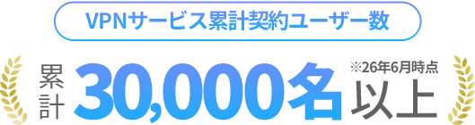 [VPNサービス累計契約ユーザー数]累計30,000名以上(2026年6月時点)
