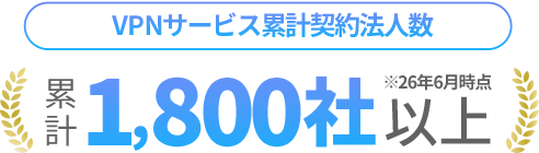 [VPNサービス累計契約法人数]累計1,800社以上(2026年6月時点)