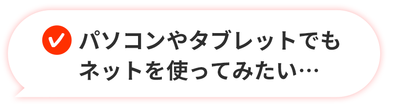 パソコンやタブレットでもネットを使ってみたい…