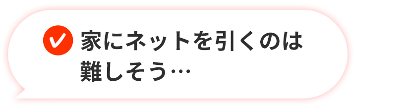 家にネットを引くのは難しそう…