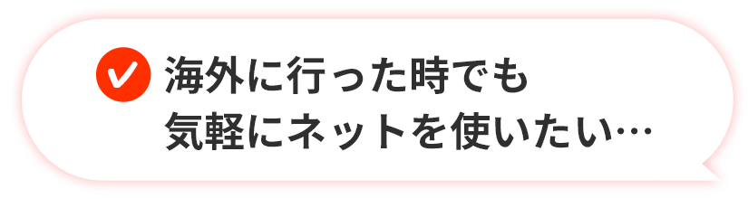 海外に行った時でも気軽にネットを使いたい…