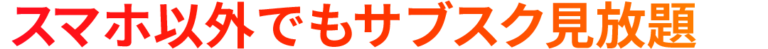 スマホ以外でもサブスク見放題