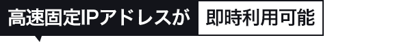 高速固定IPアドレスが即時利用可能