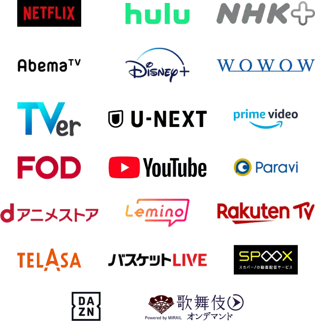 Netflix,hulu,NHK+,AbemaTV,Disney+,wowow,TVer,U-NEXT,PrimeVideo,FOD,YouTube,Paravi,dアニメストア,Lemino,RakutenTV,TELASA,バスケットLIVE,SPOOX,DAZN,歌舞伎オンデマンド