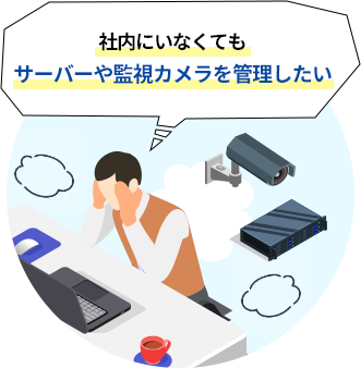 社内にいなくてもサーバーや監視カメラの管理をしたい