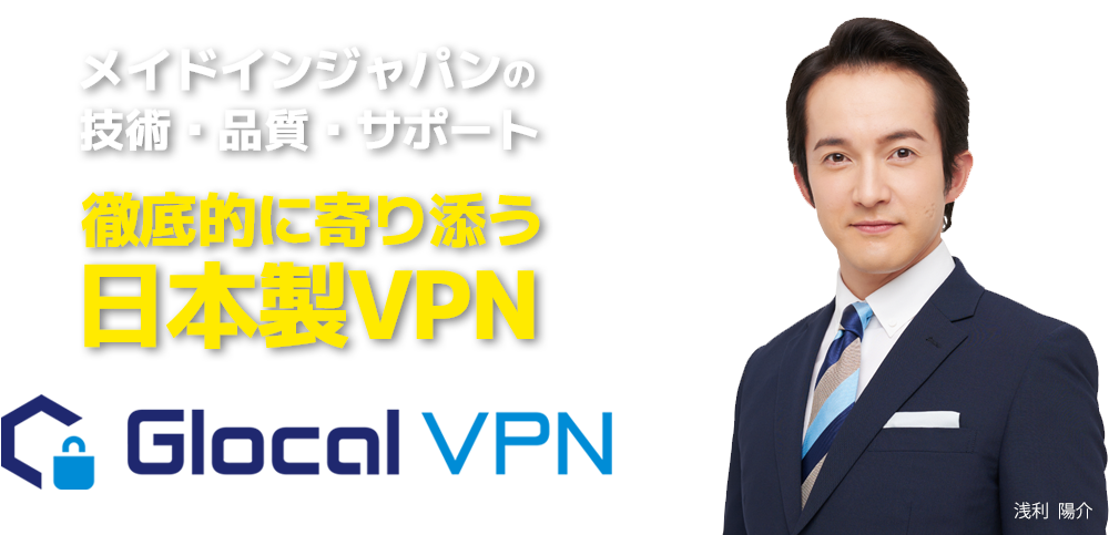 メイドインジャパンの技術・品質・サポート!!徹底的に寄り添う日本製Glocal VPN